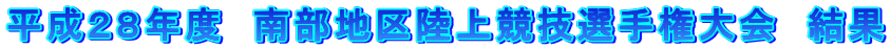 平成２８年度　南部地区陸上競技選手権大会　結果